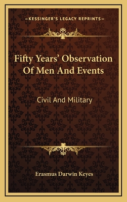 Fifty Years' Observation of Men and Events: Civil and Military - Keyes, Erasmus Darwin