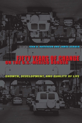 Fifty Years of Change on the U.S.-Mexico Border: Growth, Development, and Quality of Life - Anderson, Joan B, and Gerber, James, and Foster, Lisa (Photographer)