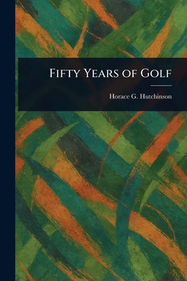 Fifty Years of Golf - Hutchinson, Horace G (Horace Gordon)