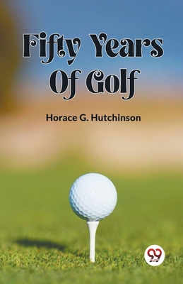 Fifty Years Of Golf - Hutchinson, Horace G
