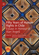 Fifty Years of Human Rights in Chile: Essays in Honour of Alan Angell