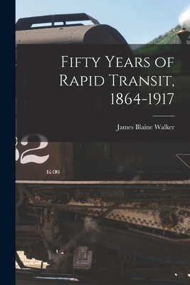 Fifty Years of Rapid Transit, 1864-1917 - Walker, James Blaine