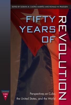 Fifty Years of Revolution: Perspectives on Cuba, the United States and the World - Marino, Soraya M. Castro (Editor), and Pruessen, Ronald W. (Editor)