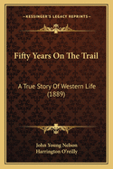 Fifty Years On The Trail: A True Story Of Western Life (1889)