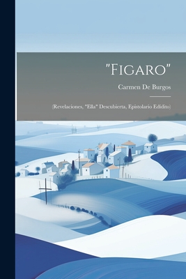 "Figaro": (Revelaciones, "Ella" Descubierta, Epistolario Eddito) - De Burgos, Carmen