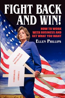 Fight Back and Win!: How to Work With Business and Get What You Want - Phillips, Ellen