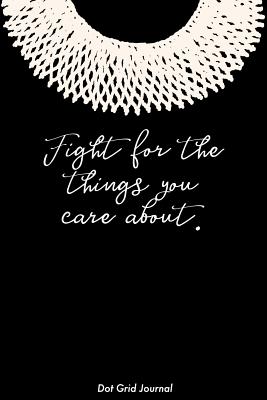 Fight for the Things You Care about Dot Grid Journal: Ruth Bader Ginsburg Notebook - Journals, Rosie Feminist