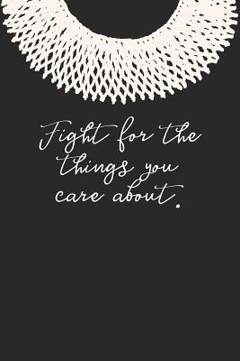 Fight for the Things You Care About.: Ruth Bader Ginsburg Blank Lined Journal - Journals, Rosie Feminist