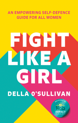 Fight Like a Girl: An Empowering Self-Defence Guide for All Women - O'Sullivan, Della
