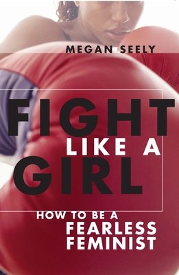 Fight Like a Girl: How to Be a Fearless Feminist - Seely, Megan