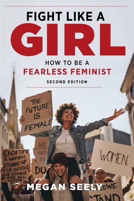 Fight Like a Girl, Second Edition: How to Be a Fearless Feminist - Seely, Megan