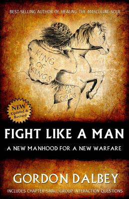 Fight Like a Man: A New Manhood for a New Warfare - Dalbey, Gordon