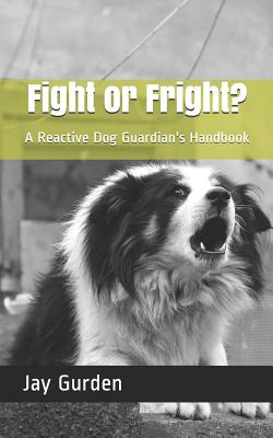 Fight or Fright?: A Reactive Dog Guardian's Handbook - Gurden, Jay