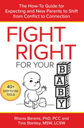 Fight Right for Your Baby: The How-To Guide for Expecting and New Parents to Shift from Conflict to Connection