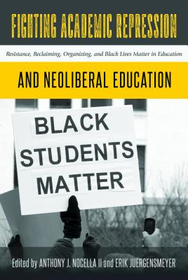 Fighting Academic Repression and Neoliberal Education: Resistance, Reclaiming, Organizing, and Black Lives Matter in Education - Nocella II, Anthony J. (Editor), and Juergensmeyer, Erik (Editor)