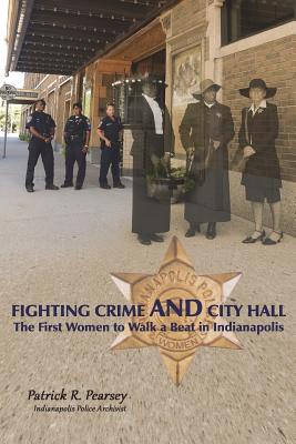 Fighting Crime And City Hall: The First Women to Walk a Beat in Indianapolis - Pearsey, Patrick R
