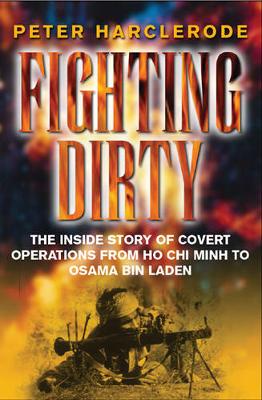 Fighting Dirty: The Inside Story of Covert Operations from Ho Chi Minh to Osama Bin Laden - Harclerode, Peter