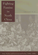 Fighting Famine in North China: State, Market, and Environmental Decline, 1690s-1990s