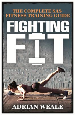 Fighting Fit: The complete SAS fitness training guide - Weale, Adrian