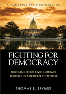 Fighting for Democracy: Our Dangerous Civic Illiteracy, A Conservative's Conscience, and Rethinking American Citizenship