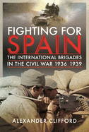 Fighting for Spain: The International Brigades in the Civil War, 1936-1939