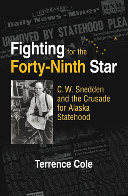 Fighting for the Forty-Ninth Star: C. W. Snedden and the Crusade for Alaska Statehood - Cole, Terrence