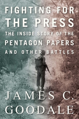 Fighting for the Press: The Inside Story of the Pentagon Papers and Other Battles - Goodale, James C