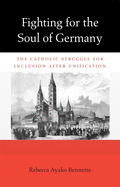 Fighting for the Soul of Germany: The Catholic Struggle for Inclusion After Unification