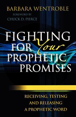 Fighting for Your Prophetic Promises: Receiving, Testing and Releasing a Prophetic Word - Wentroble, Barbara, and Pierce, Chuck D (Foreword by)