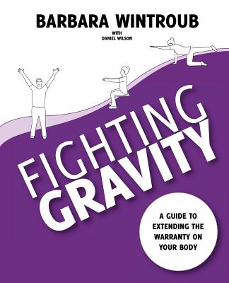 Fighting Gravity: A Guide to Extending the Warranty on Your Body - Wintroub, Barbara