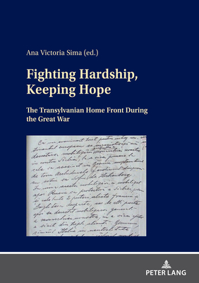 Fighting Hardship, Keeping Hope: The Transylvanian Home Front During the Great War - Sima, Ana Victoria (Editor)