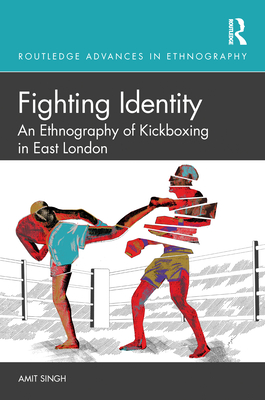 Fighting Identity: An Ethnography of Kickboxing in East London - Singh, Amit