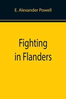 Fighting in Flanders - Alexander Powell, E