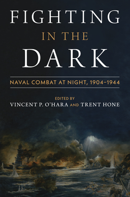 Fighting in the Dark: Naval Combat at Night: 1904-1944 - Ohara, Vincent (Editor), and Hone, Trent (Editor)