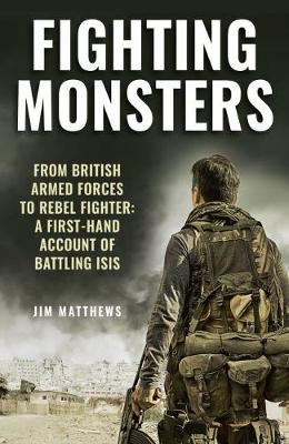 Fighting Monsters: A first-hand account of battling ISIS - Matthews, Jim