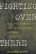 Fighting Over There: U.S. War Making and Contemporary Refugee Literature