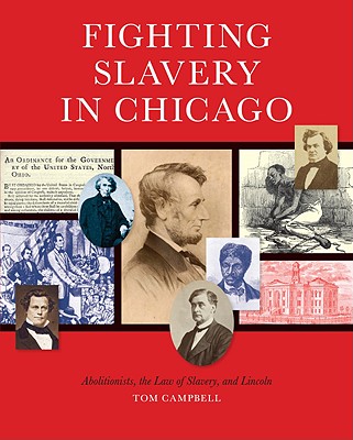 Fighting Slavery in Chicago: Abolitionists, the Law of Slavery, and Lincoln - Campbell, Thomas