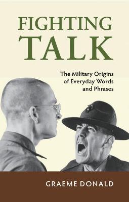 Fighting Talk: The military origins of everyday words and phrases - Donald, Graeme