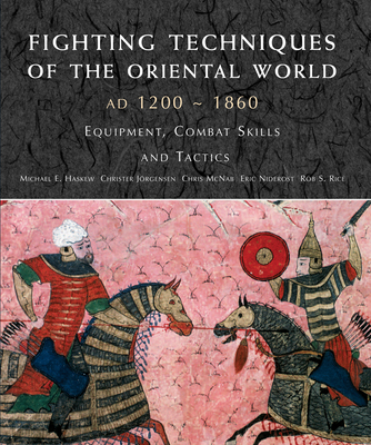 Fighting Techniques of the Oriental World 1200-1860: Equipment, combat skills and tactics - Haskew, Michael E, and Jorgensen, Christer, and McNab, Chris