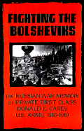 Fighting the Bolsheviks: The Russian War Memoir of Private First Class Donald E. Carey, U.S. Army, 1918-1 919 - Carey, Donald E, and Carey, Neil G