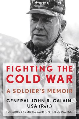 Fighting the Cold War: A Soldier's Memoir - Galvin, John R, General, and Petraeus, David H (Foreword by)