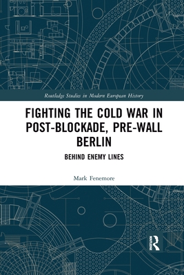 Fighting the Cold War in Post-Blockade, Pre-Wall Berlin: Behind Enemy Lines - Fenemore, Mark