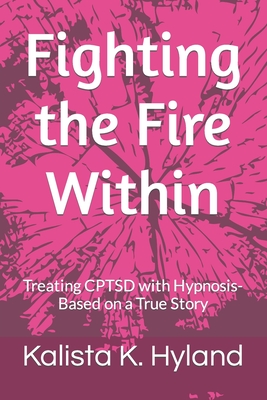 Fighting the Fire Within: Treating CPTSD with Hypnosis- Based on a True Story - Hyland, Kalista K