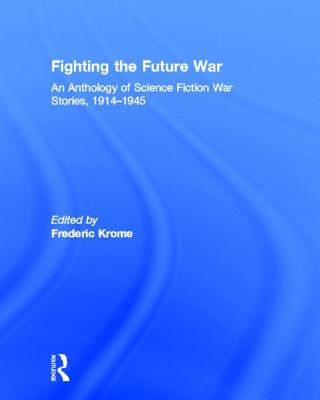 Fighting the Future War: An Anthology of Science Fiction War Stories, 1914-1945 - Krome, Frederic (Editor)