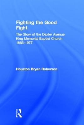 Fighting the Good Fight: The Story of the Dexter Avenue King Memorial Baptist Church, 1865-1977 - Roberson, Houston Bryan