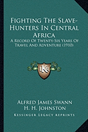 Fighting The Slave-Hunters In Central Africa: A Record Of Twenty-Six Years Of Travel And Adventure (1910)