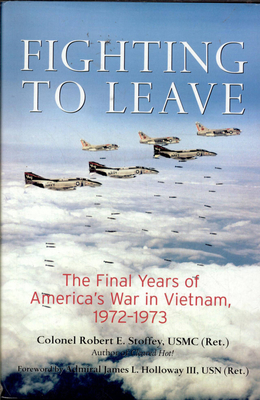 Fighting to Leave: The Final Years of America's War in Vietnam, 1972-1973 - Stoffey, Robert, and Holloway, James (Foreword by)