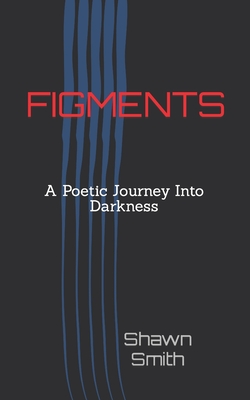 Figments: A Poetic Journey Into Darkness - Smith, Shawn