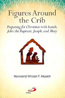 Figures Around the Crib: Preparing for Christmas with Isaiah, John the Baptizer, Joseph, and Mary - Maestri, William F