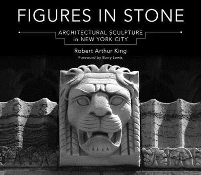 Figures in Stone: Architectural Sculpture in New York City - King, Robert Arthur